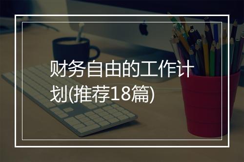 财务自由的工作计划(推荐18篇)