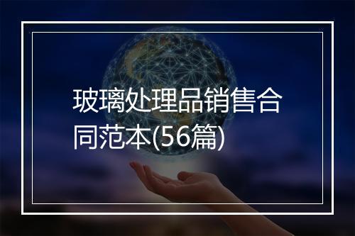 玻璃处理品销售合同范本(56篇)