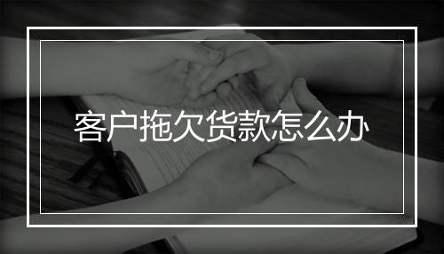 客户拖欠货款怎么办