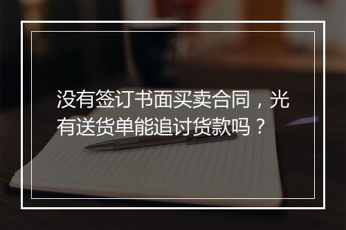 没有签订书面买卖合同，光有送货单能追讨货款吗？