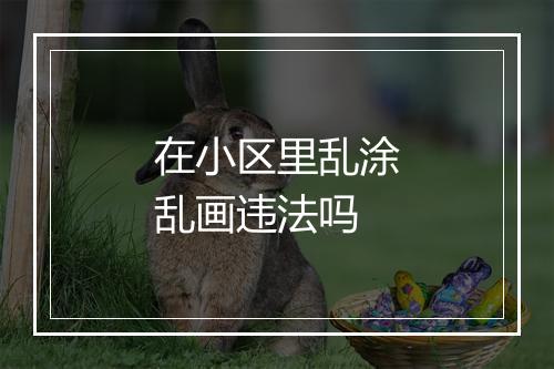 在小区里乱涂乱画违法吗