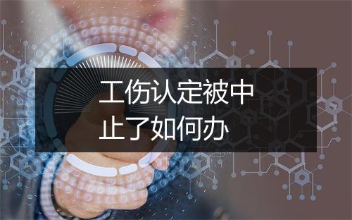 工伤认定被中止了如何办