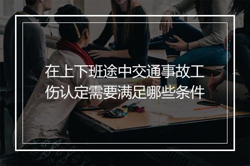 在上下班途中交通事故工伤认定需要满足哪些条件