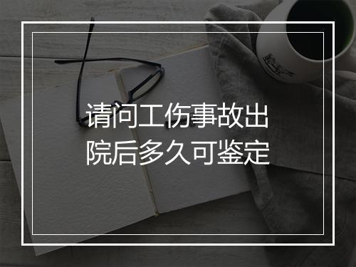 请问工伤事故出院后多久可鉴定