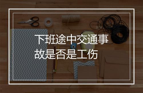 下班途中交通事故是否是工伤