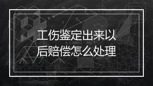 工伤鉴定出来以后赔偿怎么处理