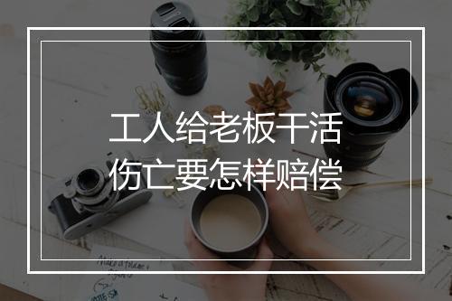 工人给老板干活伤亡要怎样赔偿