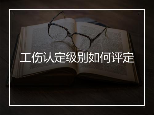 工伤认定级别如何评定