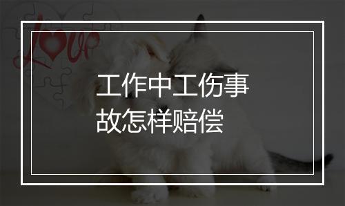 工作中工伤事故怎样赔偿