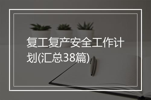 复工复产安全工作计划(汇总38篇)