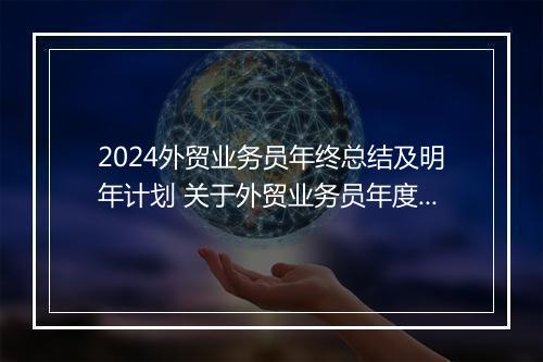 2024外贸业务员年终总结及明年计划 关于外贸业务员年度总结汇总精选7篇