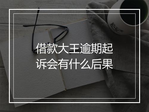 借款大王逾期起诉会有什么后果