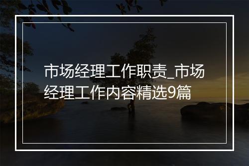 市场经理工作职责_市场经理工作内容精选9篇