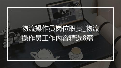 物流操作员岗位职责_物流操作员工作内容精选8篇