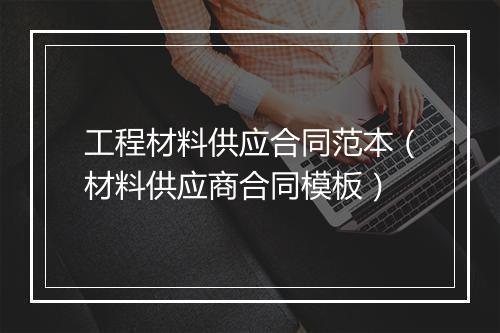 工程材料供应合同范本（材料供应商合同模板）