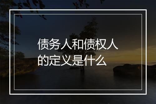 债务人和债权人的定义是什么