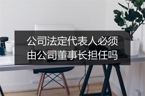 公司法定代表人必须由公司董事长担任吗