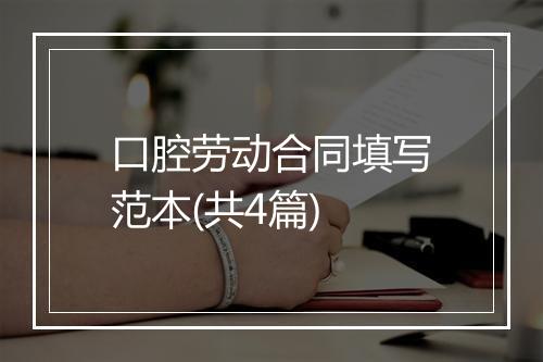 口腔劳动合同填写范本(共4篇)