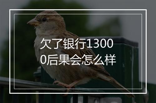 欠了银行13000后果会怎么样