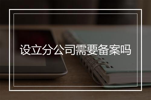 设立分公司需要备案吗