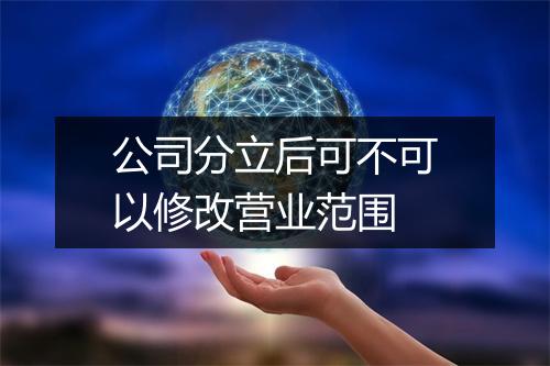公司分立后可不可以修改营业范围