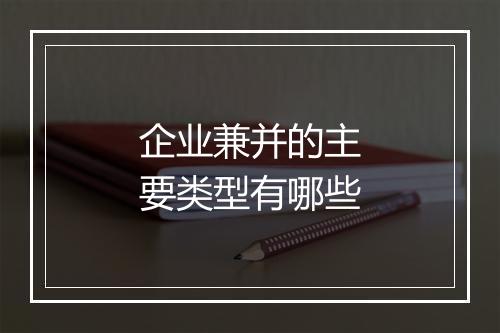企业兼并的主要类型有哪些