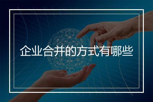 企业合并的方式有哪些