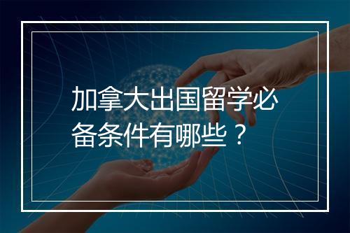 加拿大出国留学必备条件有哪些？