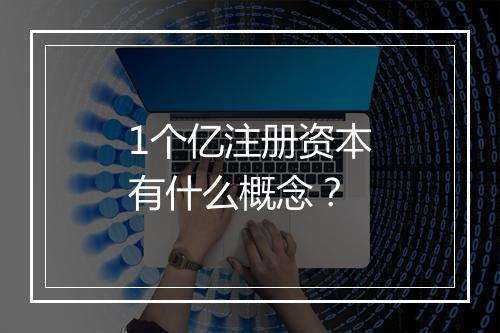 1个亿注册资本有什么概念？