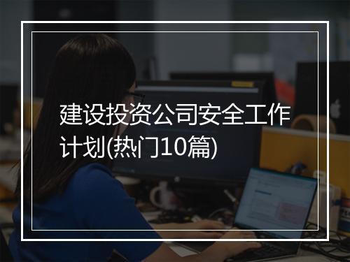 建设投资公司安全工作计划(热门10篇)
