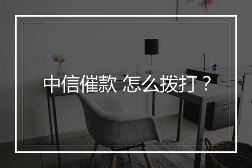 中信催款 怎么拨打？