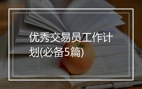 优秀交易员工作计划(必备5篇)