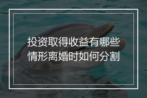 投资取得收益有哪些情形离婚时如何分割