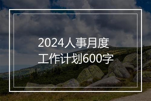 2024人事月度工作计划600字