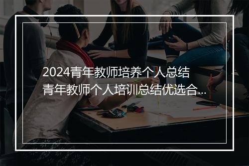 2024青年教师培养个人总结 青年教师个人培训总结优选合集10篇