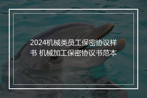 2024机械类员工保密协议样书 机械加工保密协议书范本