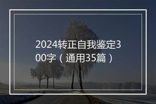 2024转正自我鉴定300字（通用35篇）