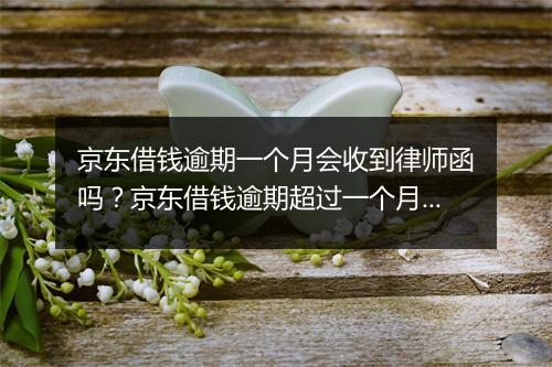 京东借钱逾期一个月会收到律师函吗？京东借钱逾期超过一个月会有什么后果？