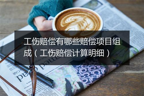 工伤赔偿有哪些赔偿项目组成（工伤赔偿计算明细）
