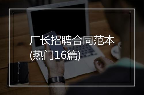 厂长招聘合同范本(热门16篇)