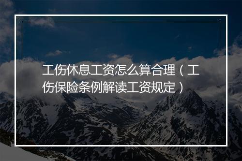 工伤休息工资怎么算合理（工伤保险条例解读工资规定）