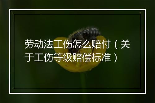 劳动法工伤怎么赔付（关于工伤等级赔偿标准）
