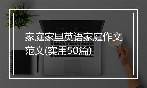 家庭家里英语家庭作文范文(实用50篇)