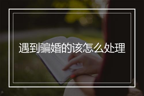 遇到骗婚的该怎么处理