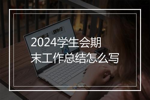 2024学生会期末工作总结怎么写