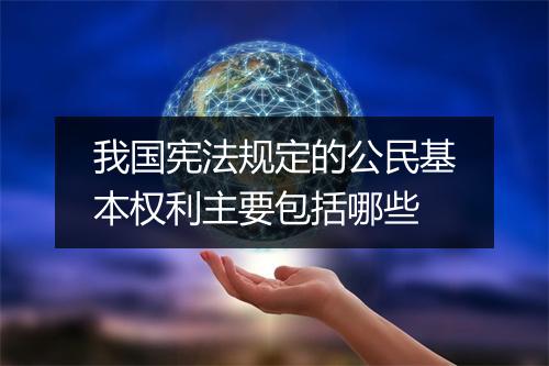 我国宪法规定的公民基本权利主要包括哪些