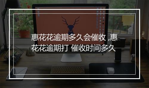惠花花逾期多久会催收 ,惠花花逾期打 催收时间多久
