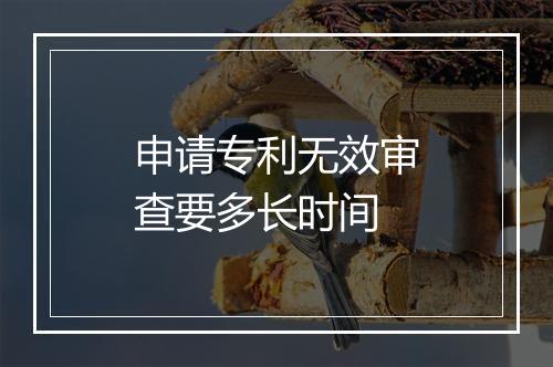 申请专利无效审查要多长时间