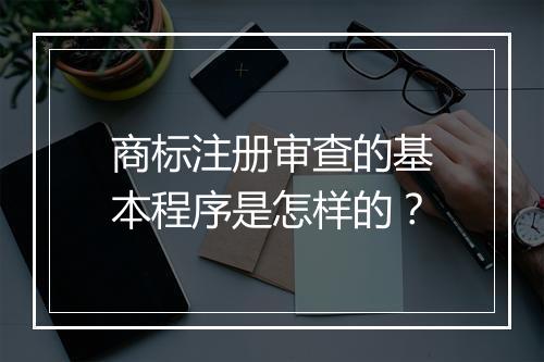 商标注册审查的基本程序是怎样的？