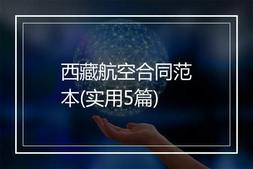 西藏航空合同范本(实用5篇)